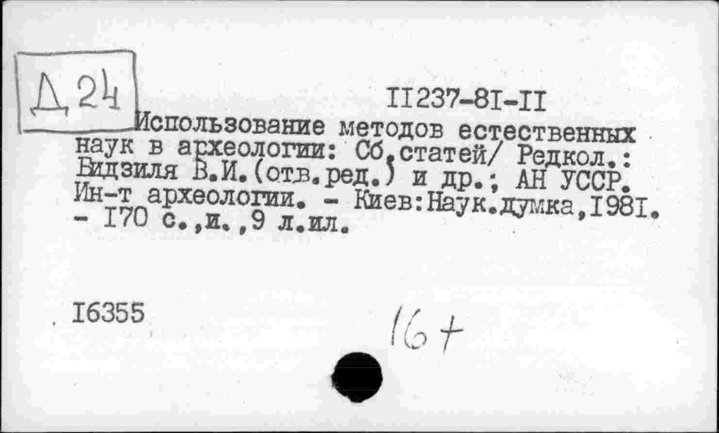 ﻿Л2к
П237-8І-Ц
_ -Использование методов естественных ^ячипЛ^и0,?0ГИИ: Сбестатей/ Редкол.: ІВДЗИЛЯ В.И.(отв.ред.) и др.; АН УССР -&І70асХЄиЛ°9Ил*ил КИЄВ: Наук*д^'жа»1 æ1
. 16355